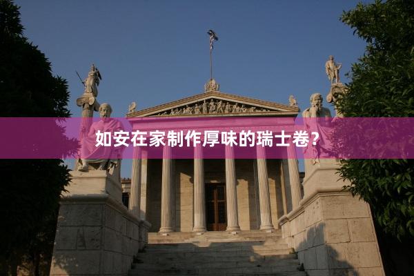 如安在家制作厚味的瑞士卷？