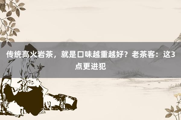 传统高火岩茶，就是口味越重越好？老茶客：这3点更进犯