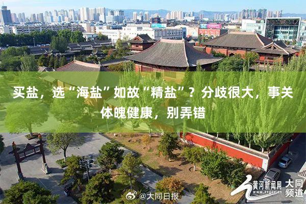 买盐，选“海盐”如故“精盐”？分歧很大，事关体魄健康，别弄错