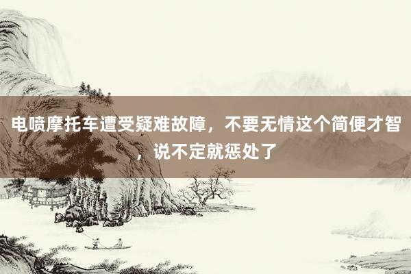 电喷摩托车遭受疑难故障，不要无情这个简便才智，说不定就惩处了