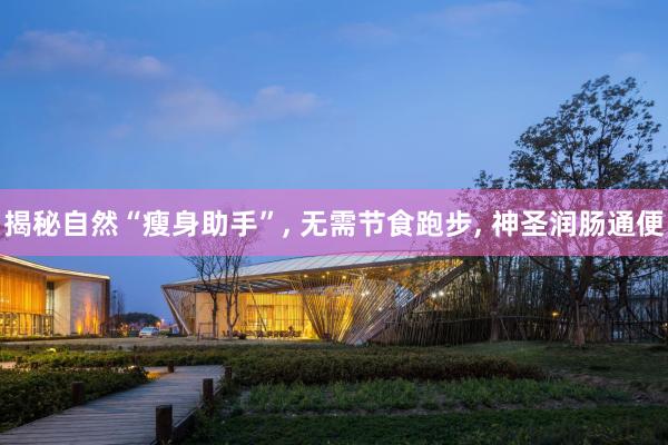 揭秘自然“瘦身助手”, 无需节食跑步, 神圣润肠通便