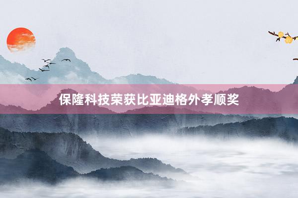 保隆科技荣获比亚迪格外孝顺奖