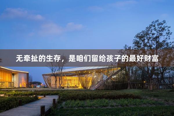 无牵扯的生存，是咱们留给孩子的最好财富