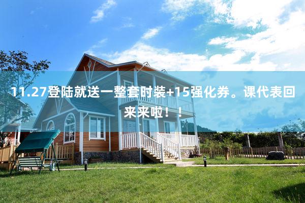 11.27登陆就送一整套时装+15强化券。课代表回来来啦！！