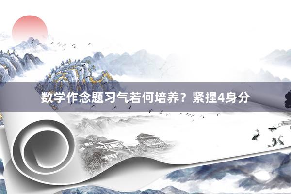 数学作念题习气若何培养？紧捏4身分