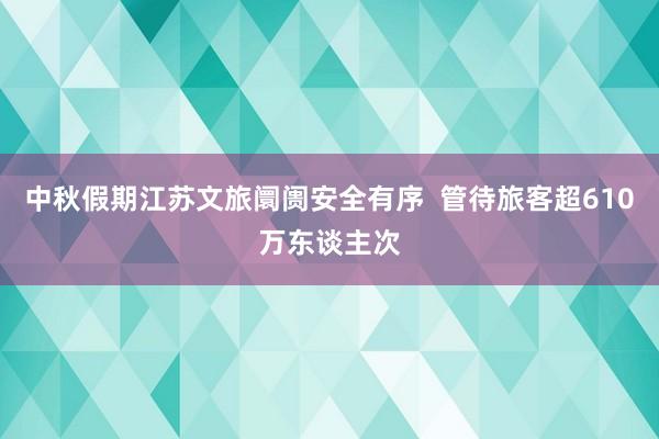 中秋假期江苏文旅阛阓安全有序  管待旅客超610万东谈主次