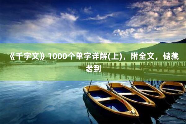 《千字文》1000个单字详解(上)，附全文，储藏老到