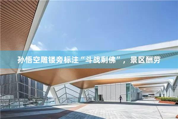 孙悟空雕镂旁标注“斗战剩佛”，景区酬劳