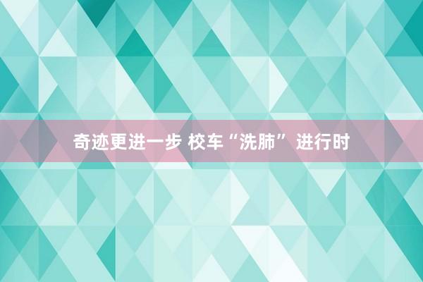 奇迹更进一步 校车“洗肺” 进行时