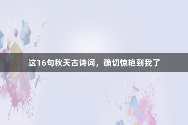 这16句秋天古诗词，确切惊艳到我了