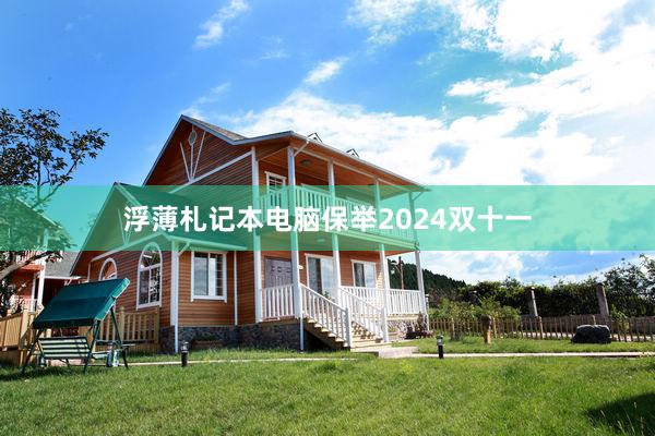浮薄札记本电脑保举2024双十一